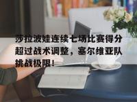 LPL-莎拉波娃连续七场比赛得分超过战术调整，塞尔维亚队挑战极限！的简单介绍